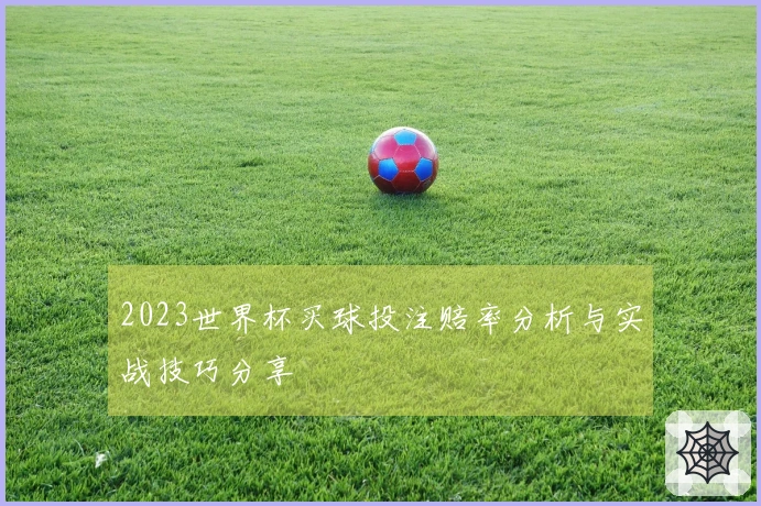 2023世界杯买球投注赔率分析与实战技巧分享