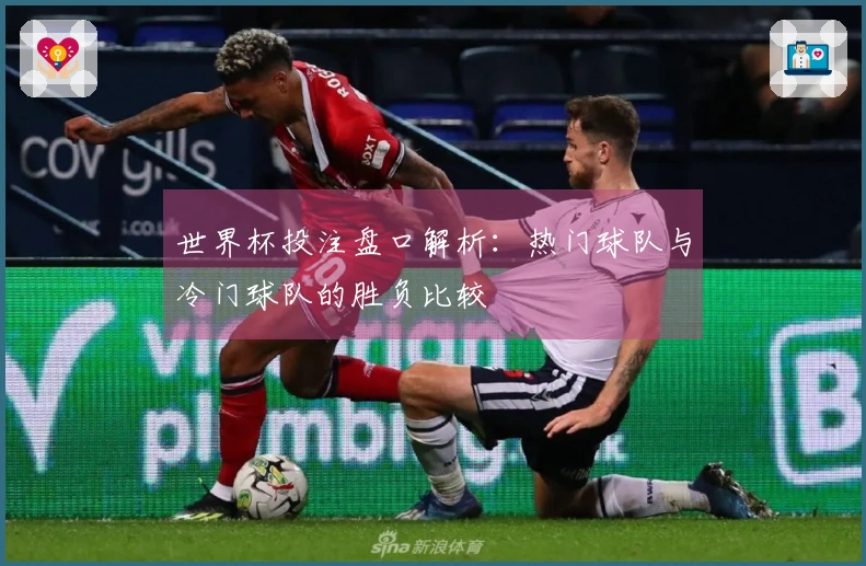 世界杯投注盘口解析：热门球队与冷门球队的胜负比较
