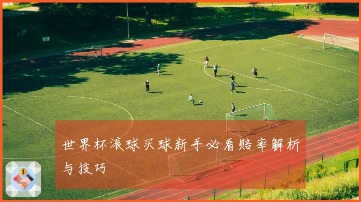 世界杯滚球买球新手必看赔率解析与技巧