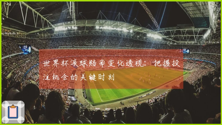 世界杯滚球赔率变化透视：把握投注机会的关键时刻