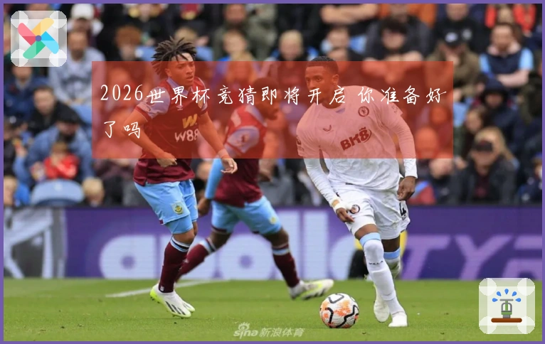 2026世界杯竞猜即将开启 你准备好了吗