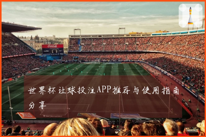 世界杯让球投注APP推荐与使用指南分享