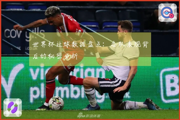 世界杯让球数据盘点：各队表现背后的秘密分析