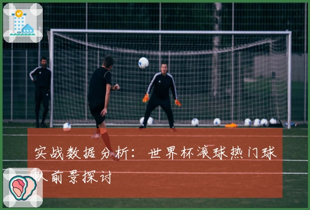 实战数据分析：世界杯滚球热门球队前景探讨