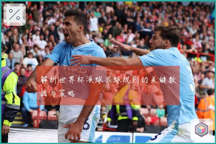 解析世界杯滚球买球规则的关键数据与策略